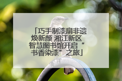 巧手制漆扇非遗焕新颜 湘江新区智慧图书馆开启“书香染漆”之旅